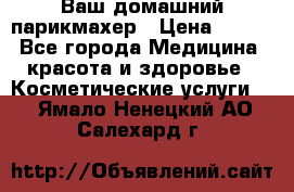 Ваш домашний парикмахер › Цена ­ 300 - Все города Медицина, красота и здоровье » Косметические услуги   . Ямало-Ненецкий АО,Салехард г.